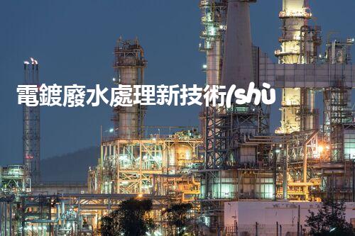 電鍍廢水處理新技術(shù)，開啟環(huán)保新紀(jì)元？